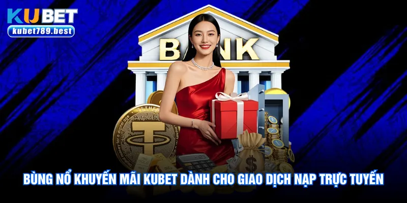 Khuyến Mãi Kubet Và 4 Đặc Quyền Khủng Dành Cho Hội Viên 2 Bùng nổ khuyến mãi Kubet dành cho giao dịch nạp trực tuyến