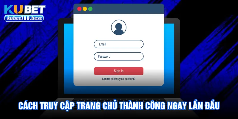 Đăng Nhập Kubet - 3 Bước Truy Cập Trang Chủ Nhanh Chóng 1 Cách truy cập trang chủ thành công ngay lần đầu