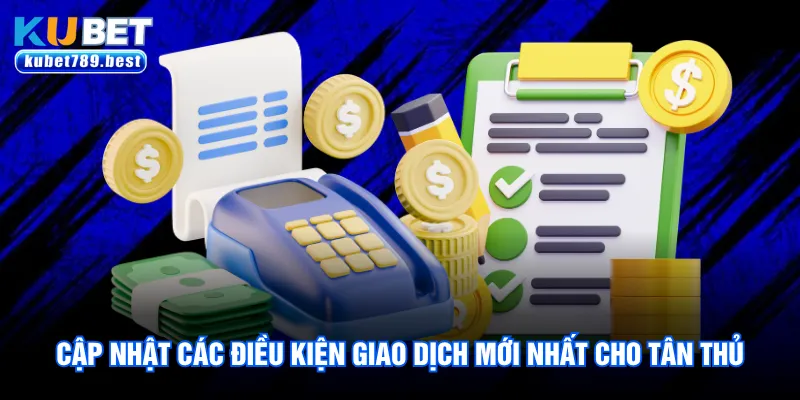 Nạp Tiền Kubet - Hướng Dẫn 2 Phương Thức Chuẩn Nhất 2026 1 Cập nhật các điều kiện giao dịch mới nhất cho tân thủ
