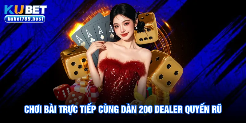 Chơi bài trực tiếp cùng dàn 200 Dealer quyến rũ