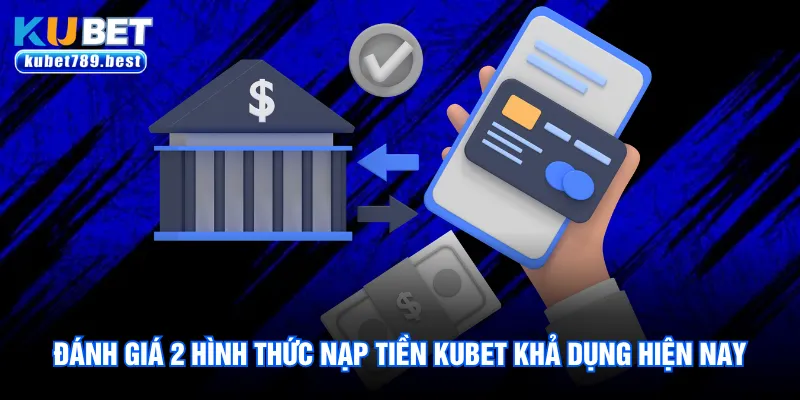 Nạp Tiền Kubet - Hướng Dẫn 2 Phương Thức Chuẩn Nhất 2026 2 Đánh giá 2 hình thức nạp tiền Kubet khả dụng hiện nay