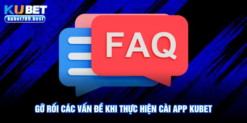 Gỡ rối các vấn đề khi thực hiện cài app Kubet 