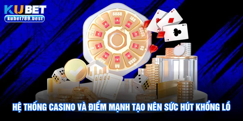 Hệ thống Casino và điểm mạnh tạo nên sức hút khổng lồ