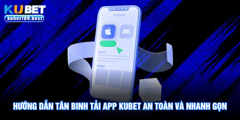 Hướng dẫn tân binh tải app Kubet an toàn và nhanh gọn