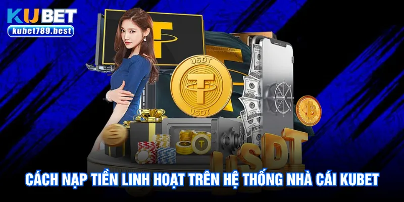 Khám phá cách nạp tiền linh hoạt trên hệ thống nhà cái Kubet