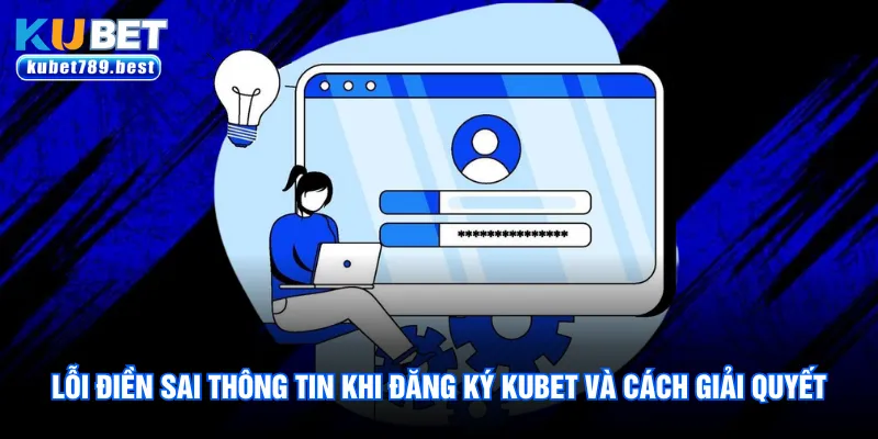 Đăng Ký Kubet - Hướng Dẫn 4 Bước Thao Tác Cực Nhanh 3 Lỗi điền sai thông tin khi đăng ký Kubet và cách giải quyết