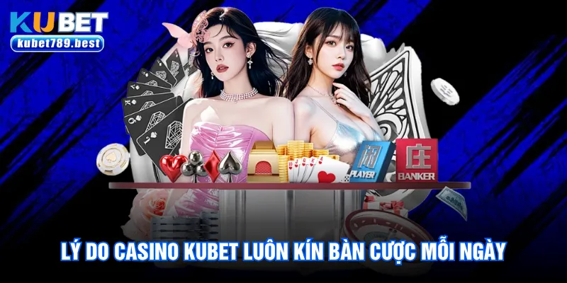 Casino Kubet Chào Đón Hàng Triệu Lượt Khách Mỗi Ngày 3 Lý do Casino Kubet luôn kín bàn cược mỗi ngày