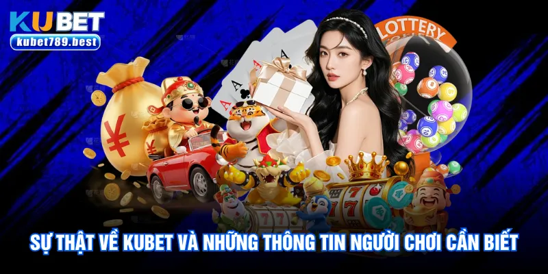 Sự thật về Kubet và những thông tin người chơi cần biết