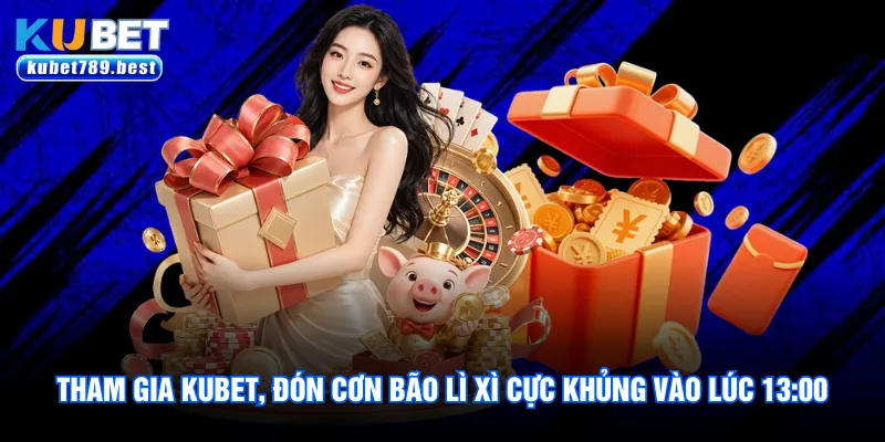 Tham gia Kubet, đón cơn bão lì xì cực khủng vào lúc 13:00